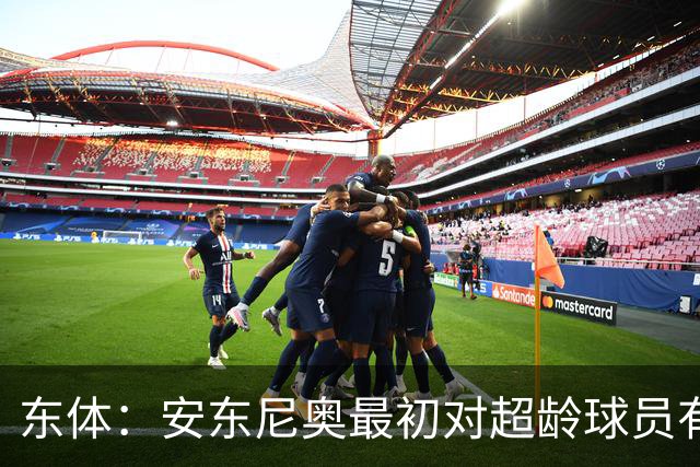 东体：安东尼奥最初对超龄球员有抵触，他从大脚尼奥变身赢球尼奥