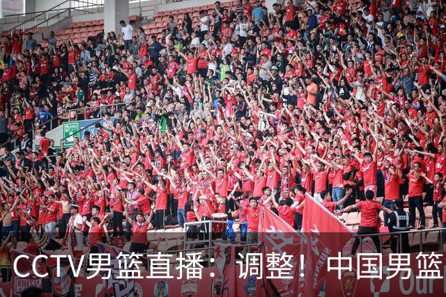 CCTV男篮直播：调整！中国男篮铜牌赛不容有失，日本男篮难度不小